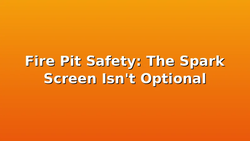 Fire Pit Safety: The Spark Screen Isn't Optional - FiresideVibe review with measurements and honest opinion